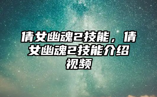 倩女幽魂2技能，倩女幽魂2技能介紹視頻