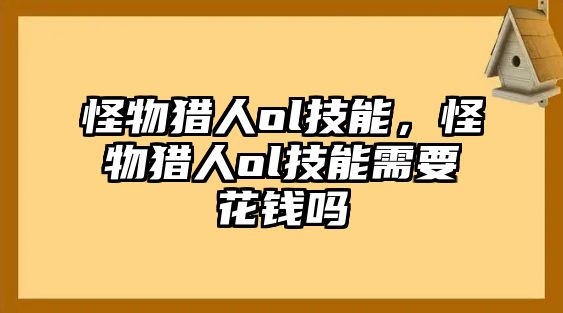 怪物獵人ol技能，怪物獵人ol技能需要花錢嗎