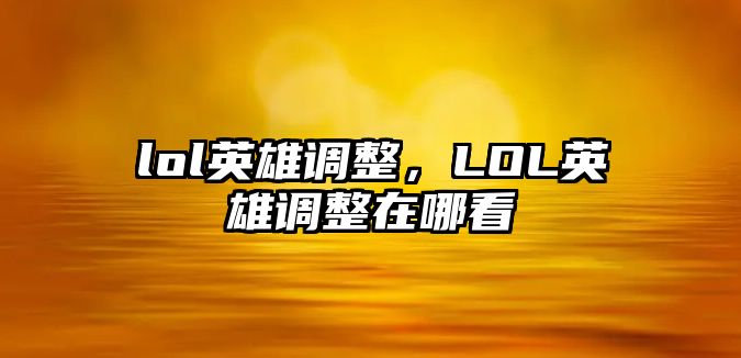 lol英雄調(diào)整，LOL英雄調(diào)整在哪看