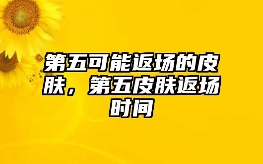 第五可能返場的皮膚，第五皮膚返場時間