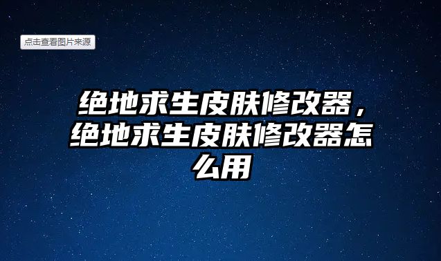 絕地求生皮膚修改器，絕地求生皮膚修改器怎么用