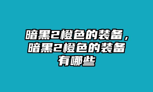 暗黑2橙色的裝備，暗黑2橙色的裝備有哪些