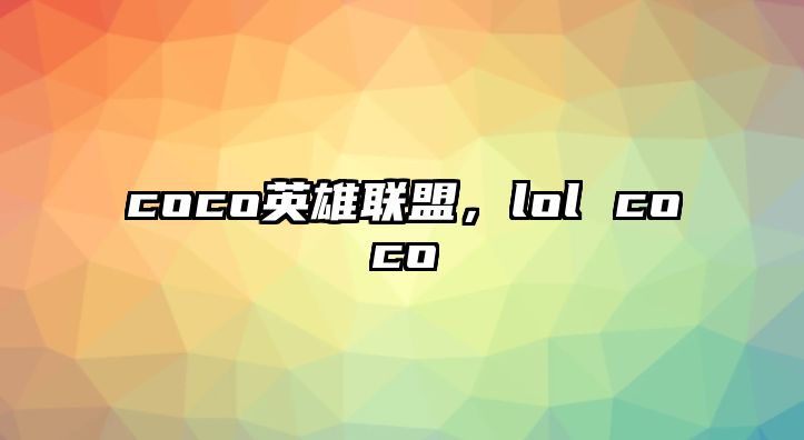 coco英雄聯盟，lol coco