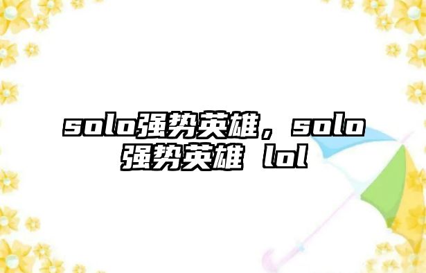 solo強(qiáng)勢英雄，solo強(qiáng)勢英雄 lol