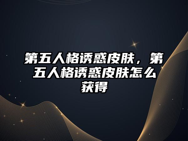 第五人格誘惑皮膚，第五人格誘惑皮膚怎么獲得