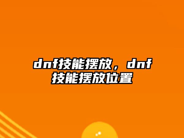 dnf技能擺放，dnf技能擺放位置