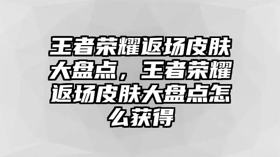 王者榮耀返場皮膚大盤點，王者榮耀返場皮膚大盤點怎么獲得