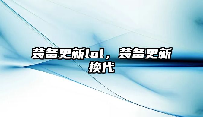 裝備更新lol，裝備更新換代