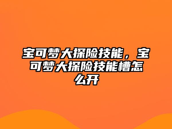 寶可夢大探險技能，寶可夢大探險技能槽怎么開