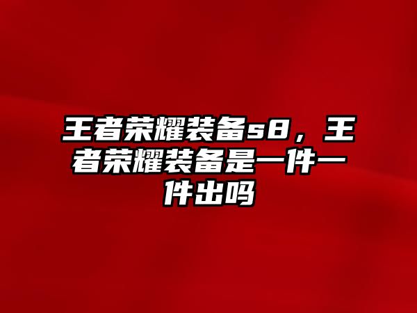 王者榮耀裝備s8，王者榮耀裝備是一件一件出嗎