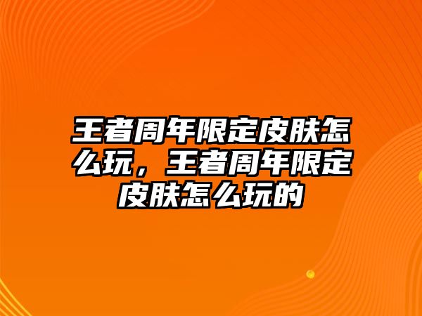 王者周年限定皮膚怎么玩，王者周年限定皮膚怎么玩的