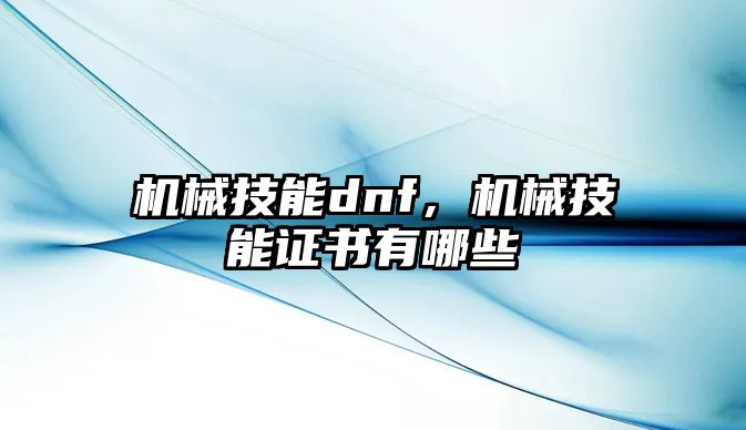 機械技能dnf，機械技能證書有哪些